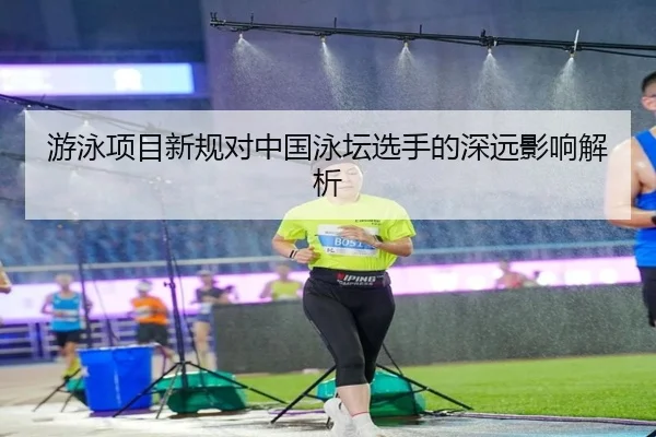 游泳项目新规对中国泳坛选手的深远影响解析